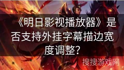 《明日影视播放器》是否支持外挂字幕描边宽度调整？