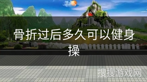 骨折过后多久可以健身操