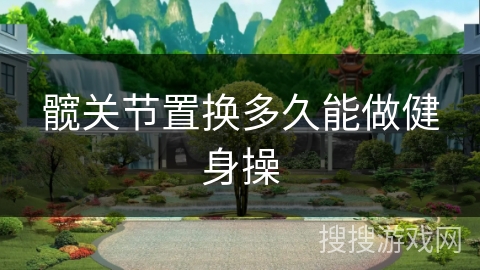 髋关节置换多久能做健身操