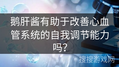 鹅肝酱有助于改善心血管系统的自我调节能力吗? 鹅肝酱有助于改善心血管系统的自我调节能力吗?