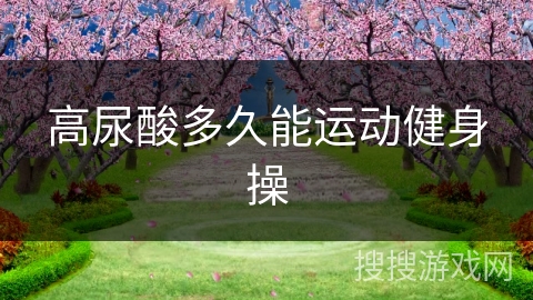 高尿酸多久能运动健身操