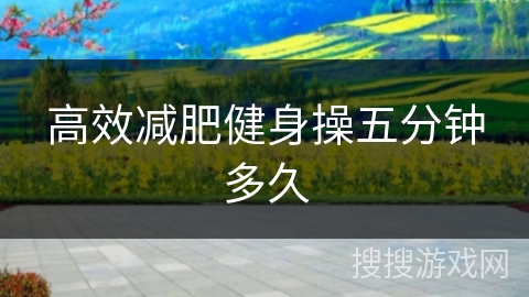 高效减肥健身操五分钟多久