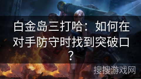 白金岛三打哈:如何在对手防守时找到突破口? 白金岛三打哈:如何在对手防守时找到突破口?