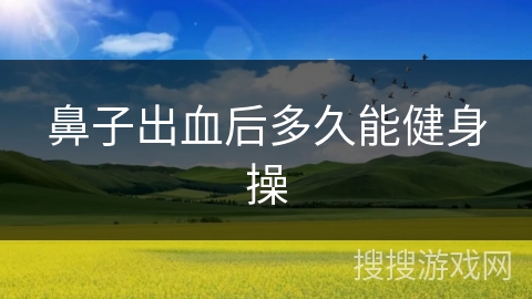 鼻子出血后多久能健身操