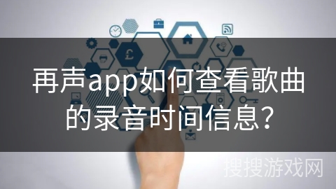 再声app如何查看歌曲的录音时间信息? 再声app如何查看歌曲的录音时间信息?