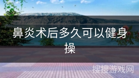 鼻炎术后多久可以健身操