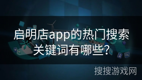 启明店app的热门搜索关键词有哪些？
