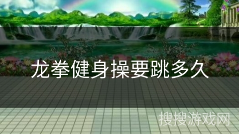 龙拳健身操要跳多久