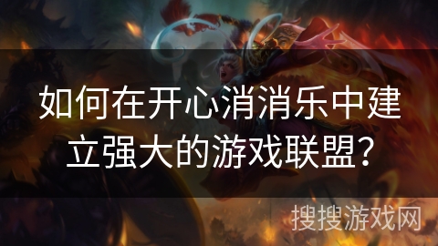 如何在开心消消乐中建立强大的游戏联盟？