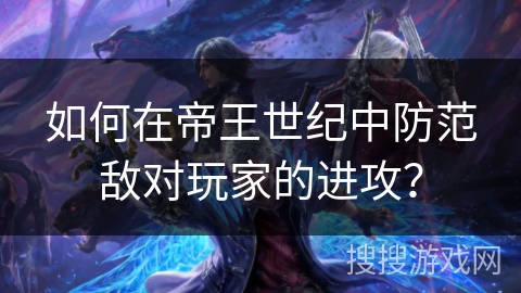 如何在帝王世纪中防范敌对玩家的进攻? 如何在帝王世纪中防范敌对玩家的进攻?