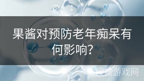 果酱对预防老年痴呆有何影响? 果酱对预防老年痴呆有何影响?