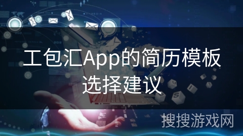 工包汇App的简历模板选择建议 工包汇App的简历模板选择建议
