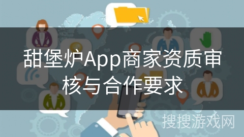 甜堡炉App商家资质审核与合作要求 甜堡炉App商家资质审核与合作要求