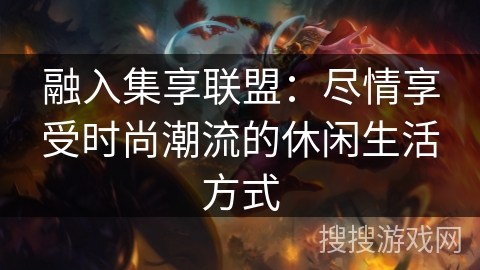 融入集享联盟：尽情享受时尚潮流的休闲生活方式