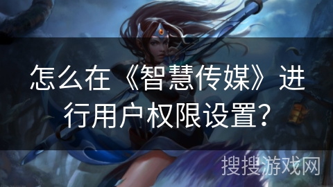 怎么在《智慧传媒》进行用户权限设置？