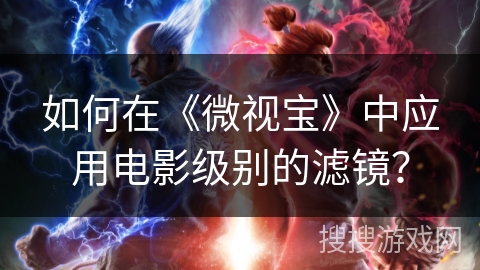 如何在《微视宝》中应用电影级别的滤镜? 如何在《微视宝》中应用电影级别的滤镜?