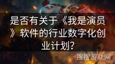 是否有关于《我是演员》软件的行业数字化创业计划? 是否有关于《我是演员》软件的行业数字化创业计划?