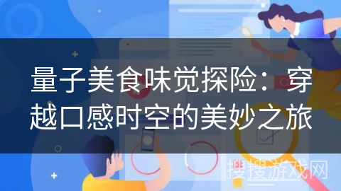 量子美食味觉探险:穿越口感时空的美妙之旅 量子美食味觉探险:穿越口感时空的美妙之旅