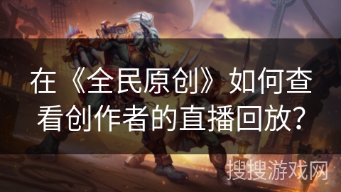 在《全民原创》如何查看创作者的直播回放？