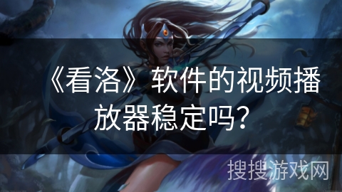 《看洛》软件的视频播放器稳定吗? 《看洛》软件的视频播放器稳定吗?