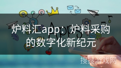炉料汇app：炉料采购的数字化新纪元