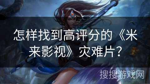 怎样找到高评分的《米来影视》灾难片? 怎样找到高评分的《米来影视》灾难片?