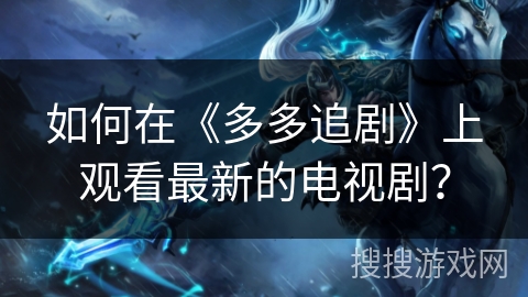 如何在《多多追剧》上观看最新的电视剧? 如何在《多多追剧》上观看最新的电视剧?