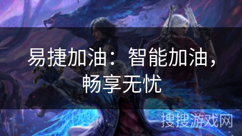 易捷加油:智能加油,畅享无忧 易捷加油:智能加油,畅享无忧