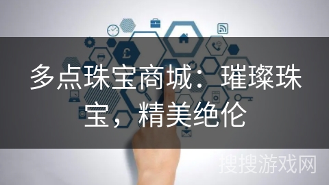 多点珠宝商城:璀璨珠宝,精美绝伦 多点珠宝商城:璀璨珠宝,精美绝伦