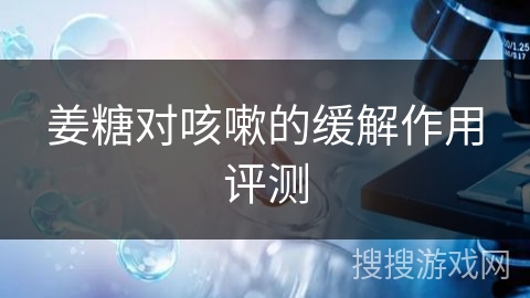 姜糖对咳嗽的缓解作用评测