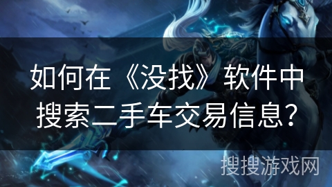如何在《没找》软件中搜索二手车交易信息? 如何在《没找》软件中搜索二手车交易信息?