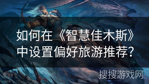 如何在《智慧佳木斯》中设置偏好旅游推荐? 如何在《智慧佳木斯》中设置偏好旅游推荐?