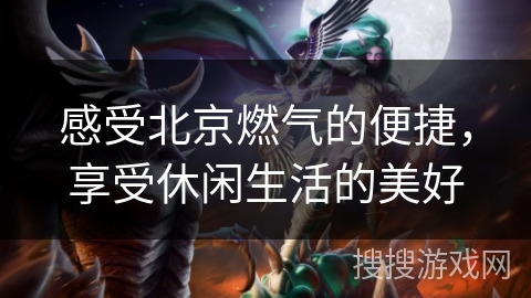 感受北京燃气的便捷，享受休闲生活的美好