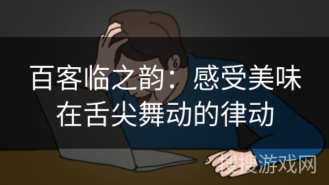 百客临之韵:感受美味在舌尖舞动的律动 百客临之韵:感受美味在舌尖舞动的律动