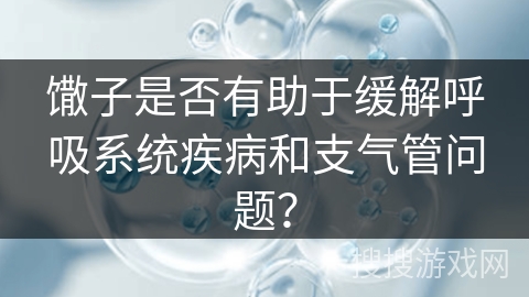 馓子是否有助于缓解呼吸系统疾病和支气管问题？