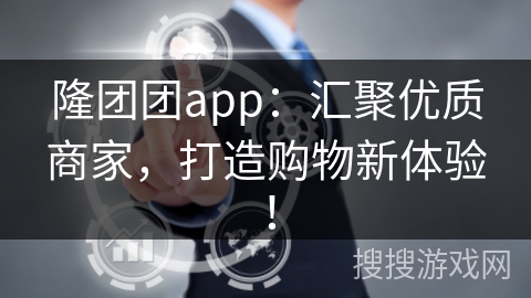 隆团团app：汇聚优质商家，打造购物新体验！