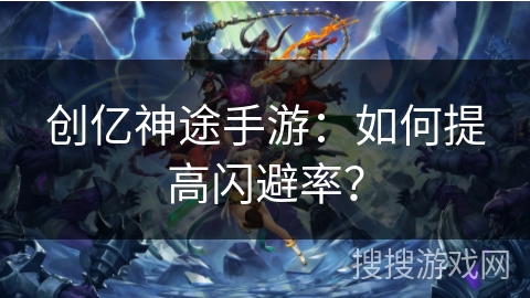 创亿神途手游:如何提高闪避率? 创亿神途手游:如何提高闪避率?