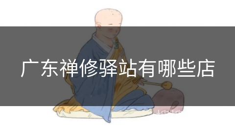 广东禅修驿站有哪些店