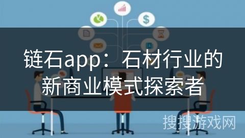 链石app:石材行业的新商业模式探索者 链石app:石材行业的新商业模式探索者