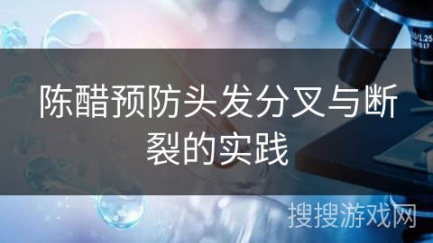 陈醋预防头发分叉与断裂的实践 陈醋预防头发分叉与断裂的实践