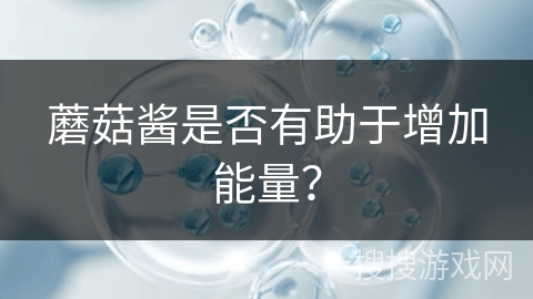 蘑菇酱是否有助于增加能量? 蘑菇酱是否有助于增加能量?