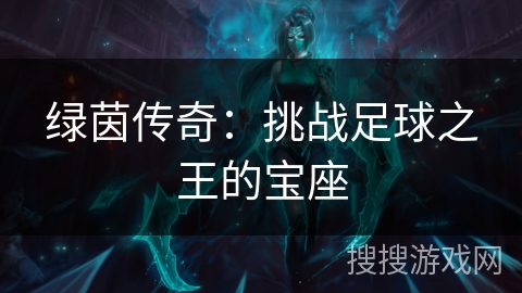 绿茵传奇:挑战足球之王的宝座 绿茵传奇:挑战足球之王的宝座