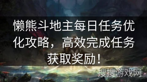 懒熊斗地主每日任务优化攻略,高效完成任务获取奖励! 懒熊斗地主每日任务优化攻略,高效完成任务获取奖励!