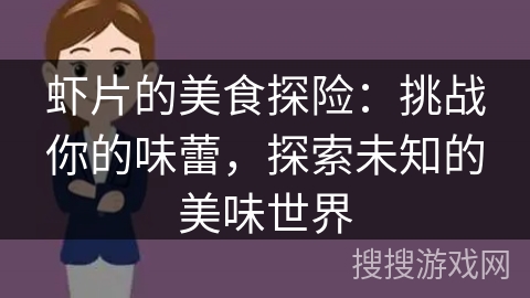 虾片的美食探险:挑战你的味蕾,探索未知的美味世界 虾片的美食探险:挑战你的味蕾,探索未知的美味世界