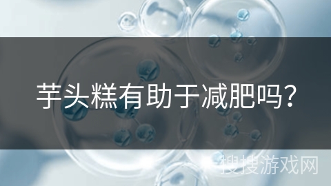 芋头糕有助于减肥吗？