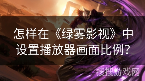 怎样在《绿雾影视》中设置播放器画面比例？