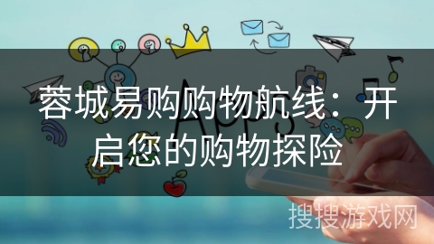 蓉城易购购物航线:开启您的购物探险 蓉城易购购物航线:开启您的购物探险