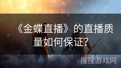 《金蝶直播》的直播质量如何保证? 《金蝶直播》的直播质量如何保证?