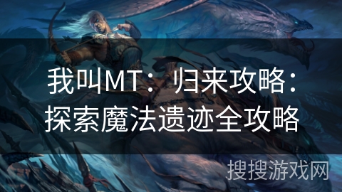 我叫MT:归来攻略:探索魔法遗迹全攻略 我叫MT:归来攻略:探索魔法遗迹全攻略