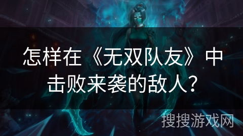 怎样在《无双队友》中击败来袭的敌人？